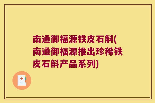 南通御福源铁皮石斛(南通御福源推出珍稀铁皮石斛产品系列)