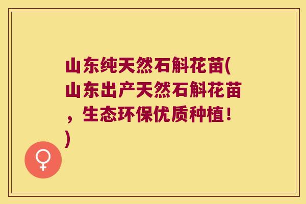 山东纯天然石斛花苗(山东出产天然石斛花苗,生态环保优质种植!) 山东纯天然石斛花苗(山东出产天然石斛花苗,生态环保优质种植!)