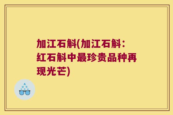 加江石斛(加江石斛：红石斛中最珍贵品种再现光芒)