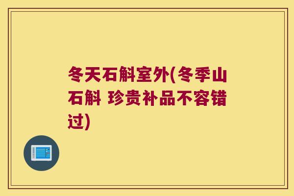 冬天石斛室外(冬季山石斛 珍贵补品不容错过)