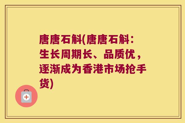 唐唐石斛(唐唐石斛：生长周期长、品质优，逐渐成为香港市场抢手货)