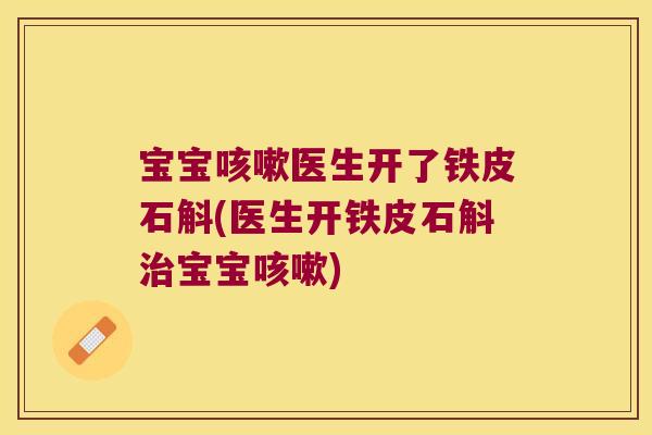 宝宝医生开了铁皮石斛(医生开铁皮石斛宝宝)