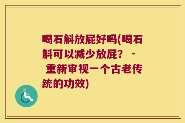 喝石斛放屁好吗(喝石斛可以减少放屁? - 重新审视一个古老传统的功效) 喝石斛放屁好吗(喝石斛可以减少放屁? - 重新审视一个古老传统的功效)