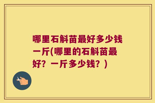 哪里石斛苗最好多少钱一斤(哪里的石斛苗最好？一斤多少钱？)