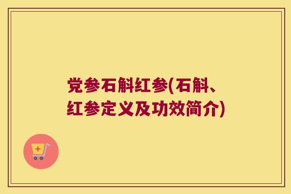 党参石斛红参(石斛、红参定义及功效简介)