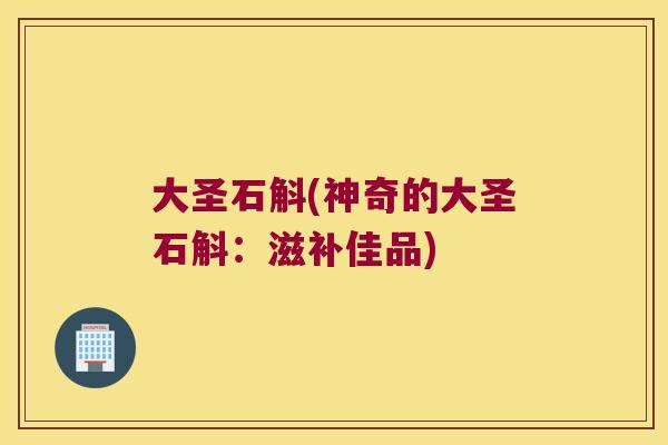 大圣石斛(神奇的大圣石斛：滋补佳品)