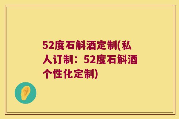 52度石斛酒定制(私人订制：52度石斛酒个性化定制)