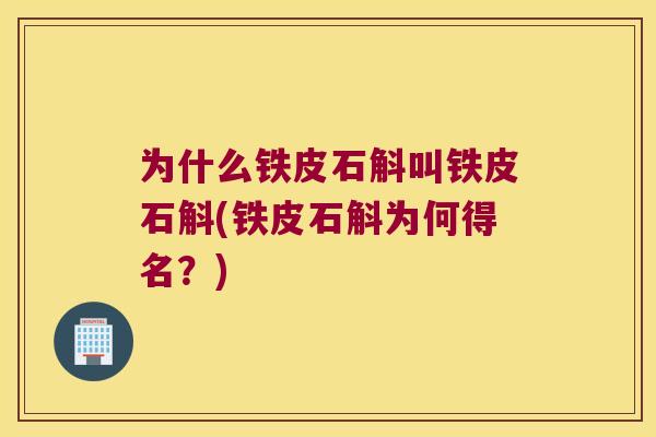 为什么铁皮石斛叫铁皮石斛(铁皮石斛为何得名？)
