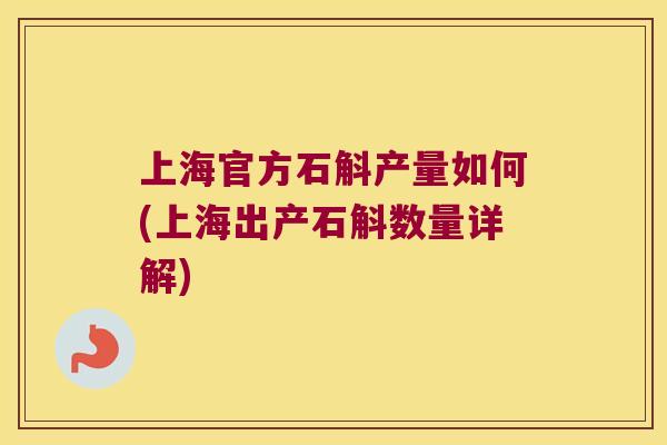 上海官方石斛产量如何(上海出产石斛数量详解)