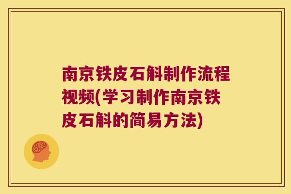 南京铁皮石斛制作流程视频(学习制作南京铁皮石斛的简易方法)