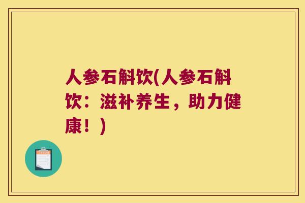 人参石斛饮(人参石斛饮：滋补养生，助力健康！)