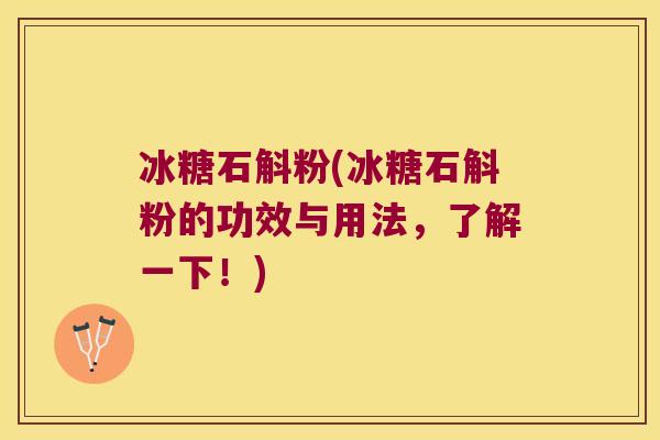冰糖石斛粉(冰糖石斛粉的功效与用法，了解一下！)