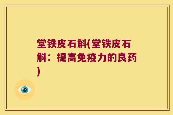 堂铁皮石斛(堂铁皮石斛：提高免疫力的良药)