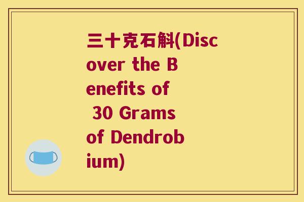 三十克石斛(Discover the Benefits of 30 Grams of Dendrobium)
