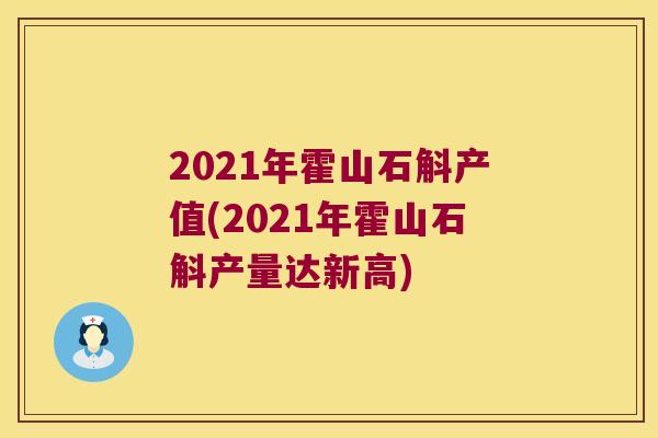 2021年霍山石斛产值(2021年霍山石斛产量达新高)