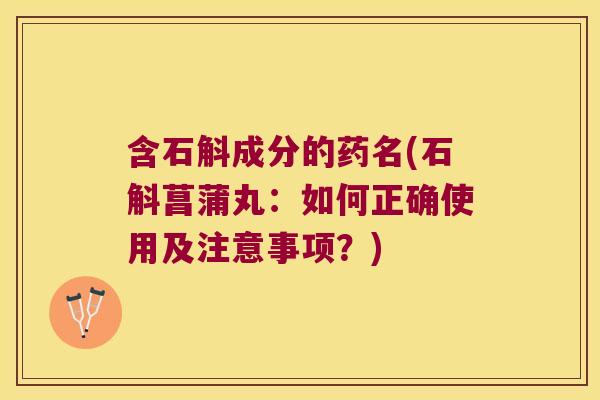 含石斛成分的药名(石斛菖蒲丸：如何正确使用及注意事项？)