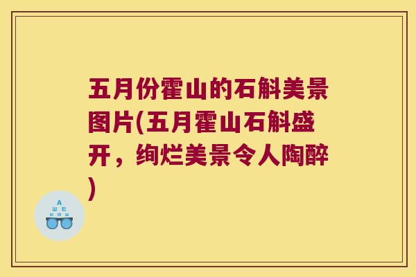 五月份霍山的石斛美景图片(五月霍山石斛盛开，绚烂美景令人陶醉)