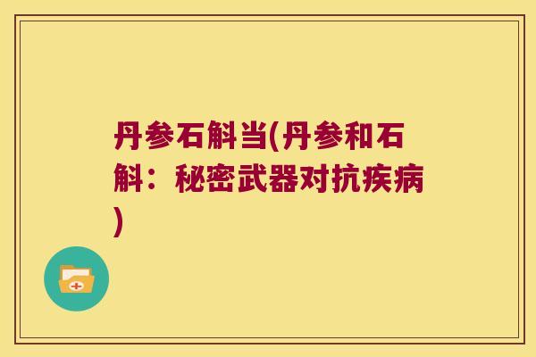 丹参石斛当(丹参和石斛：秘密武器对抗疾病)