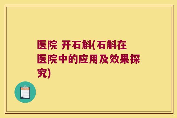 医院 开石斛(石斛在医院中的应用及效果探究)