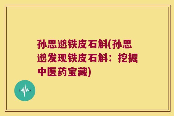 孙思邈铁皮石斛(孙思邈发现铁皮石斛：挖掘中医药宝藏)