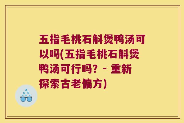 五指毛桃石斛煲鸭汤可以吗(五指毛桃石斛煲鸭汤可行吗？- 重新探索古老偏方)