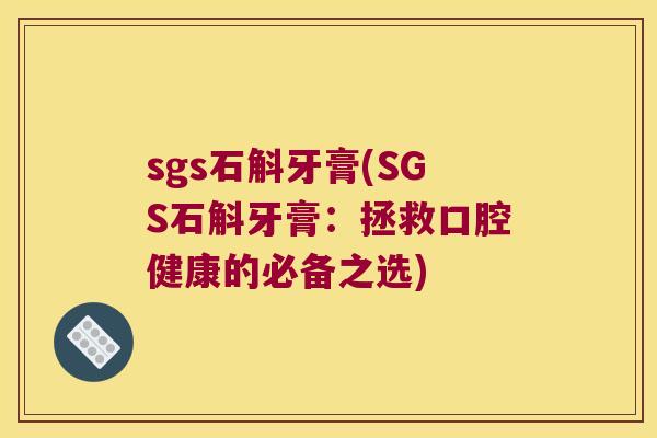 sgs石斛牙膏(SGS石斛牙膏：拯救口腔健康的必备之选)