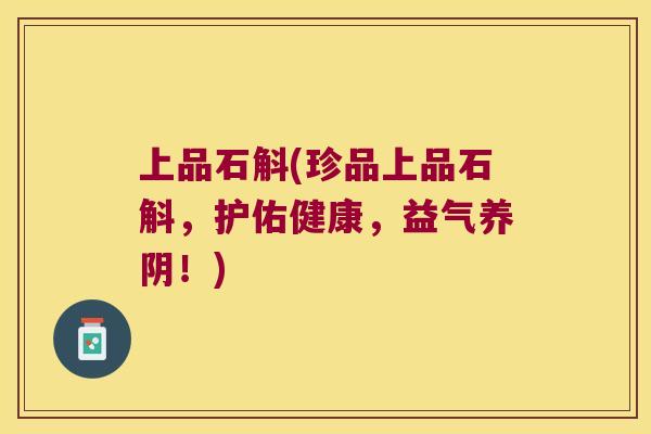 上品石斛(珍品上品石斛，护佑健康，益气养阴！)