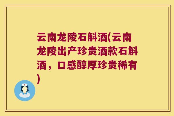 云南龙陵石斛酒(云南龙陵出产珍贵酒款石斛酒，口感醇厚珍贵稀有)