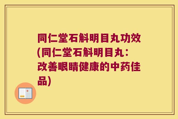 同仁堂石斛明目丸功效(同仁堂石斛明目丸:改善眼睛健康的佳品) 同仁堂石斛明目丸功效(同仁堂石斛明目丸:改善眼睛健康的佳品)