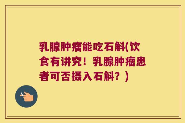 乳腺肿瘤能吃石斛(饮食有讲究！乳腺肿瘤患者可否摄入石斛？)