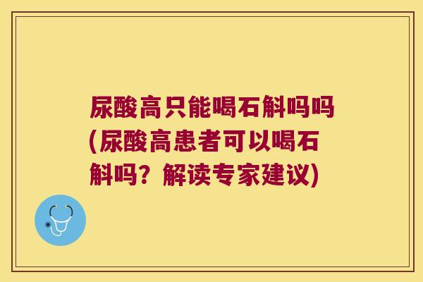 尿酸高只能喝石斛吗吗(尿酸高患者可以喝石斛吗？解读专家建议)