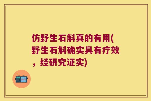 仿野生石斛真的有用(野生石斛确实具有疗效，经研究证实)