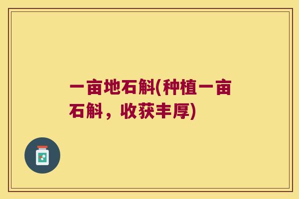 一亩地石斛(种植一亩石斛，收获丰厚)