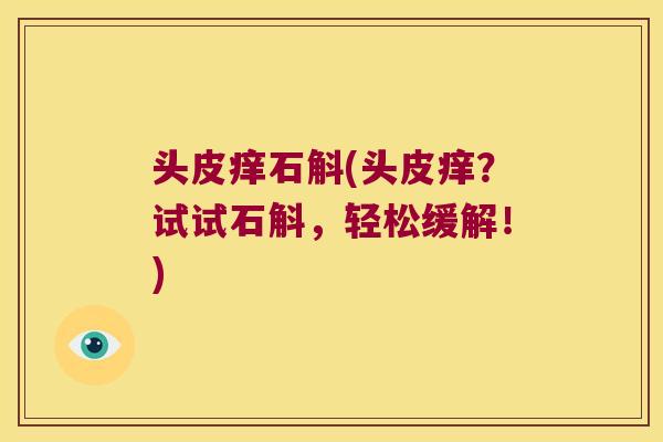 头皮痒石斛(头皮痒？试试石斛，轻松缓解！)