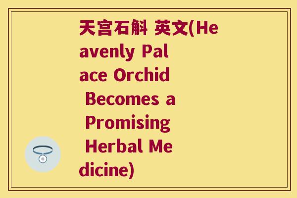 天宫石斛 英文(Heavenly Palace Orchid Becomes a Promising Herbal Medicine)