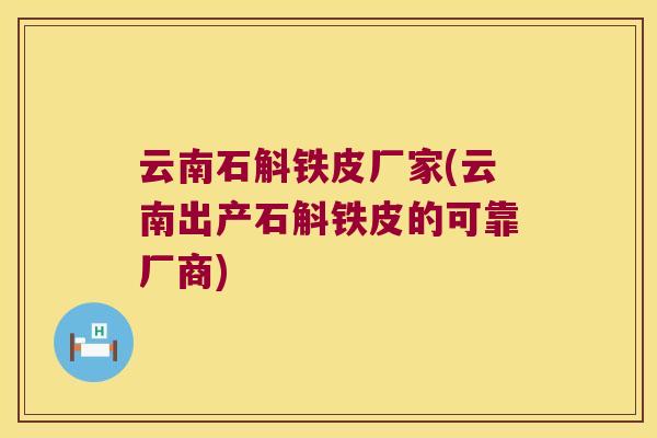 云南石斛铁皮厂家(云南出产石斛铁皮的可靠厂商)