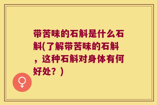 带苦味的石斛是什么石斛(了解带苦味的石斛,这种石斛对身体有何好处?) 带苦味的石斛是什么石斛(了解带苦味的石斛,这种石斛对身体有何好处?)