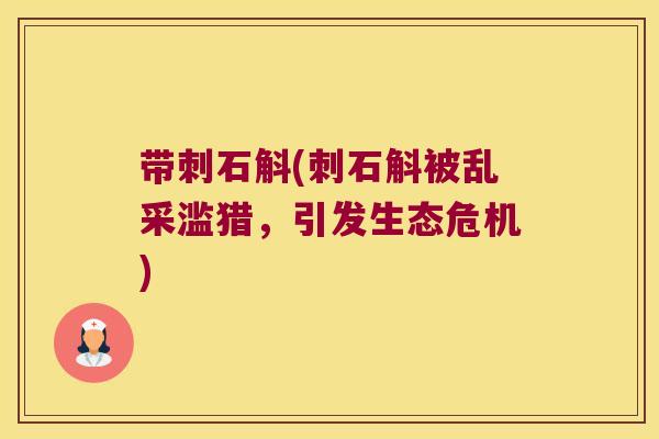 带刺石斛(刺石斛被乱采滥猎，引发生态危机)