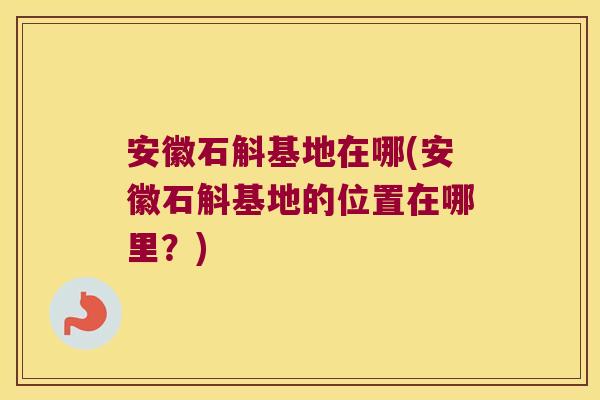 安徽石斛基地在哪(安徽石斛基地的位置在哪里?) 安徽石斛基地在哪(安徽石斛基地的位置在哪里?)
