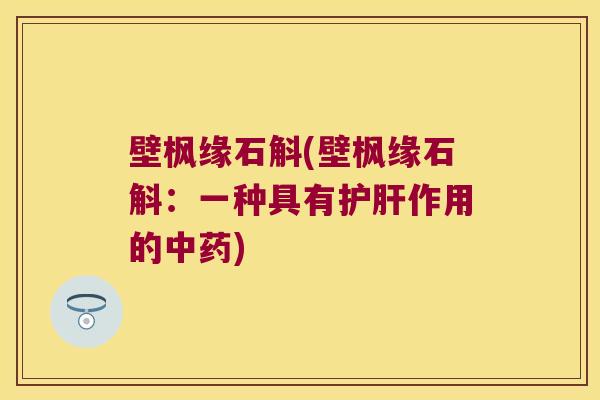 壁枫缘石斛(壁枫缘石斛：一种具有作用的)