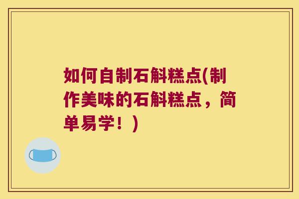 如何自制石斛糕点(制作美味的石斛糕点，简单易学！)