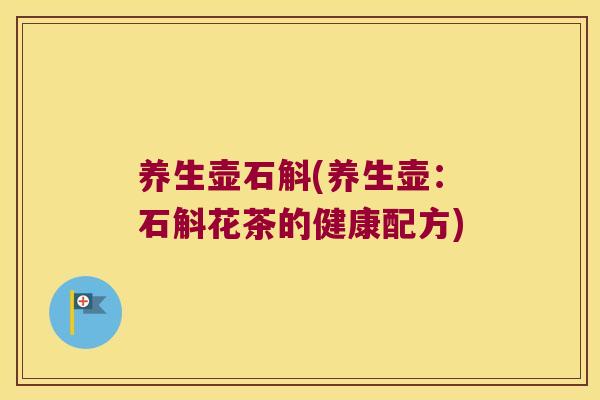 养生壶石斛(养生壶：石斛花茶的健康配方)