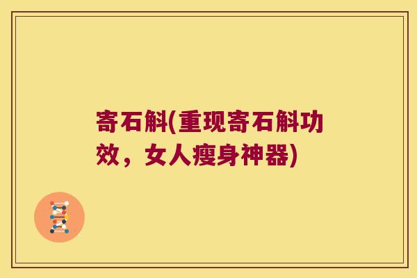 寄石斛(重现寄石斛功效，女人瘦身神器)
