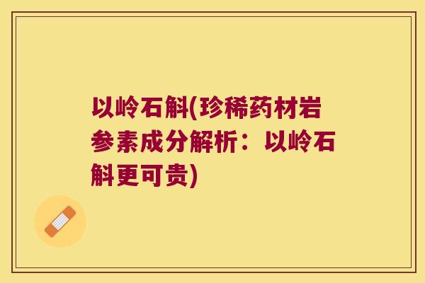 以岭石斛(珍稀药材岩参素成分解析：以岭石斛更可贵)