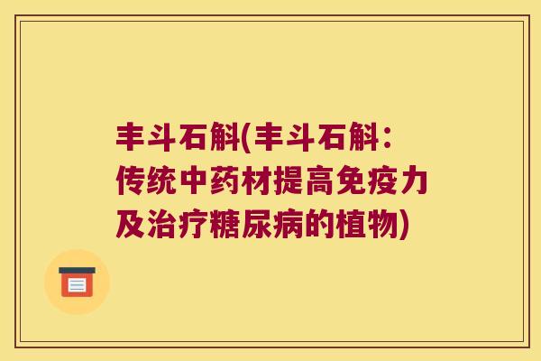 丰斗石斛(丰斗石斛：传统中药材提高免疫力及治疗糖尿病的植物)