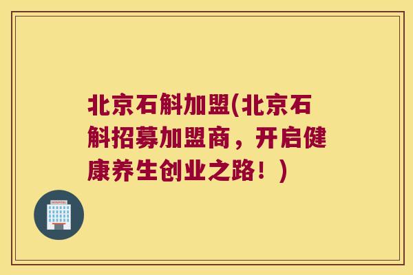 北京石斛加盟(北京石斛招募加盟商，开启健康养生创业之路！)
