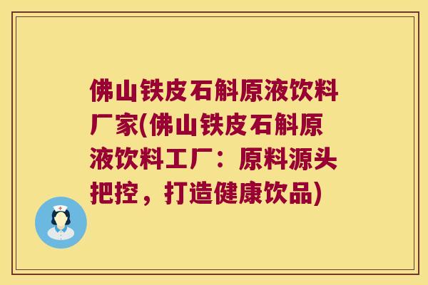 佛山铁皮石斛原液饮料厂家(佛山铁皮石斛原液饮料工厂：原料源头把控，打造健康饮品)