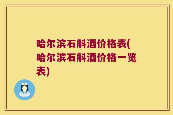 哈尔滨石斛酒价格表(哈尔滨石斛酒价格一览表)