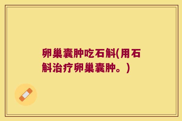 卵巢囊肿吃石斛(用石斛治疗卵巢囊肿。)