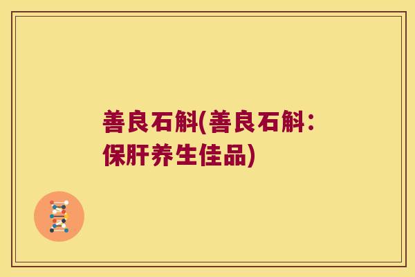 善良石斛(善良石斛：保肝养生佳品)